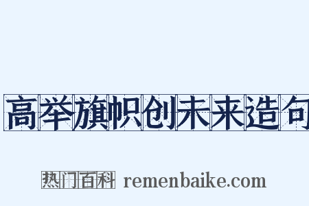 高举旗帜创未来造句是什么意思的图片